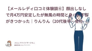 【メールレディ口コミ体験談⑥】顔出しなしで月4万円安定したが無風の時間と身バレ不安がきつかった｜りんりん（20代後半・会社員）