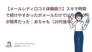 【メールレディ口コミ体験談⑦】スキマ時間で続けやすかったがメールだけでは月6,000円が限界だった｜あちゃも（20代後半・フリーター）