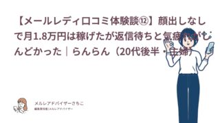 【メールレディ口コミ体験談⑫】顔出しなしで月1.8万円は稼げたが返信待ちと気疲れがしんどかった｜らんらん（20代後半・主婦）