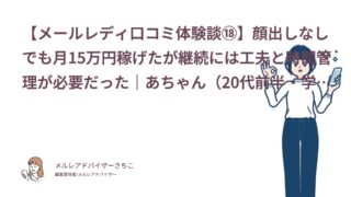 【メールレディ口コミ体験談⑱】顔出しなしでも月15万円稼げたが継続には工夫と時間管理が必要だった｜あちゃん（20代前半・学生）
