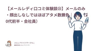 【メールレディ口コミ体験談㉒】メールのみ・顔出しなしではほぼアタメ数勝負｜まる（20代前半・会社員）