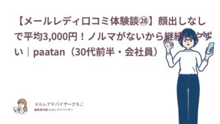 【メールレディ口コミ体験談㉘】顔出しなしで平均3,000円！ノルマがないから継続しやすい｜paatan（30代前半・会社員）