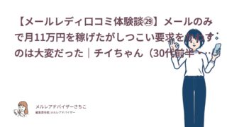 【メールレディ口コミ体験談㉙】メールのみで月11万円を稼げたがしつこい要求をかわすのは大変だった｜チイちゃん（30代前半・会社員）
