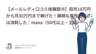 【メールレディ口コミ体験談㉝】初月16万円から月30万円まで稼げた！横柄な男性対応には消耗した｜mana（50代以上・主婦）