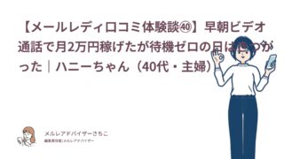 【メールレディ口コミ体験談㊵】早朝ビデオ通話で月2万円稼げたが待機ゼロの日はきつかった｜ハニーちゃん（40代・主婦）